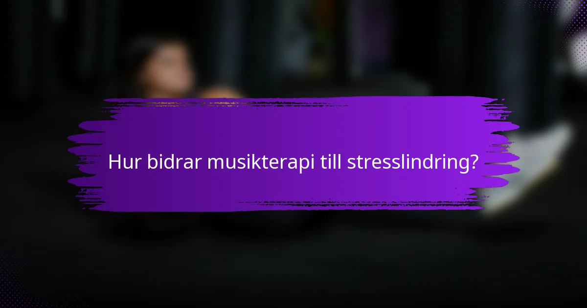 Hur bidrar musikterapi till stresslindring?