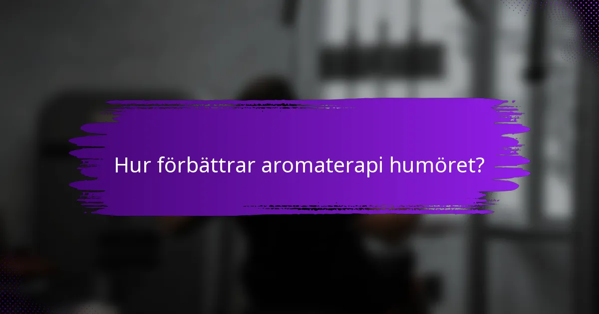 Hur förbättrar aromaterapi humöret?