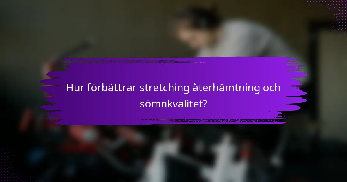Hur förbättrar stretching återhämtning och sömnkvalitet?