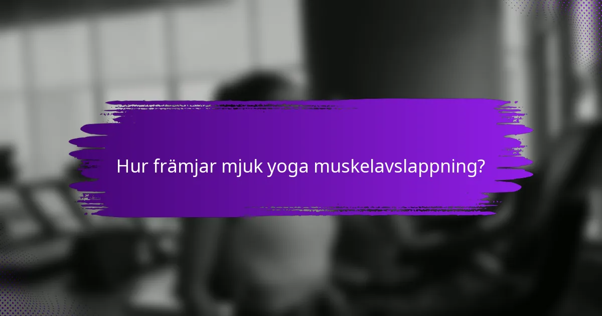 Hur främjar mjuk yoga muskelavslappning?