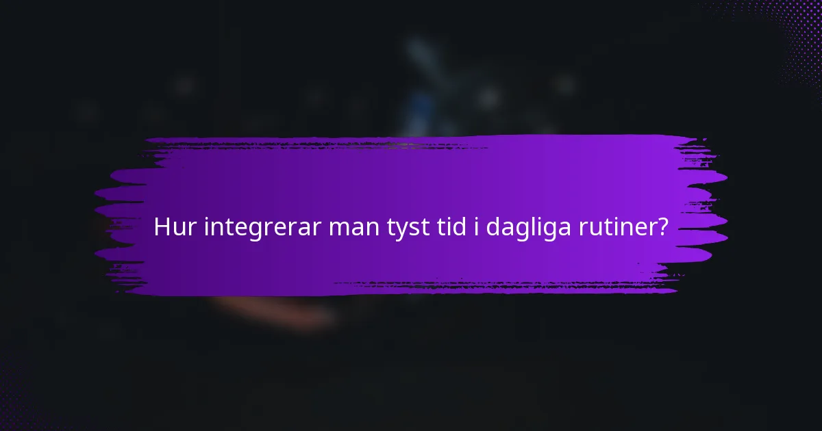 Hur integrerar man tyst tid i dagliga rutiner?