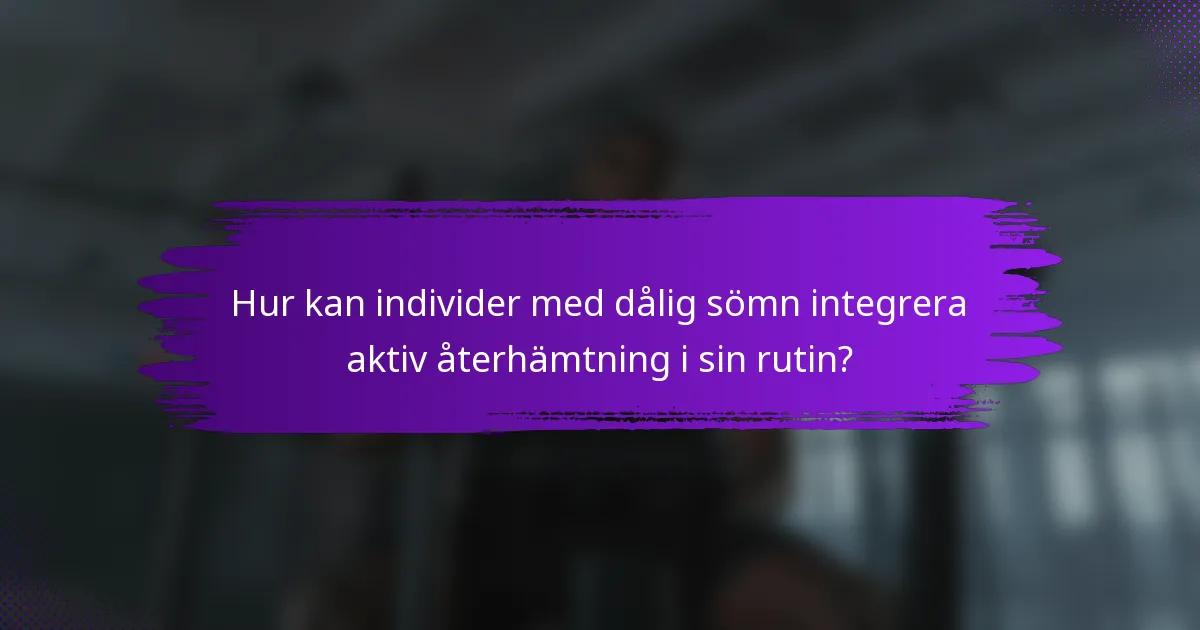 Hur kan individer med dålig sömn integrera aktiv återhämtning i sin rutin?