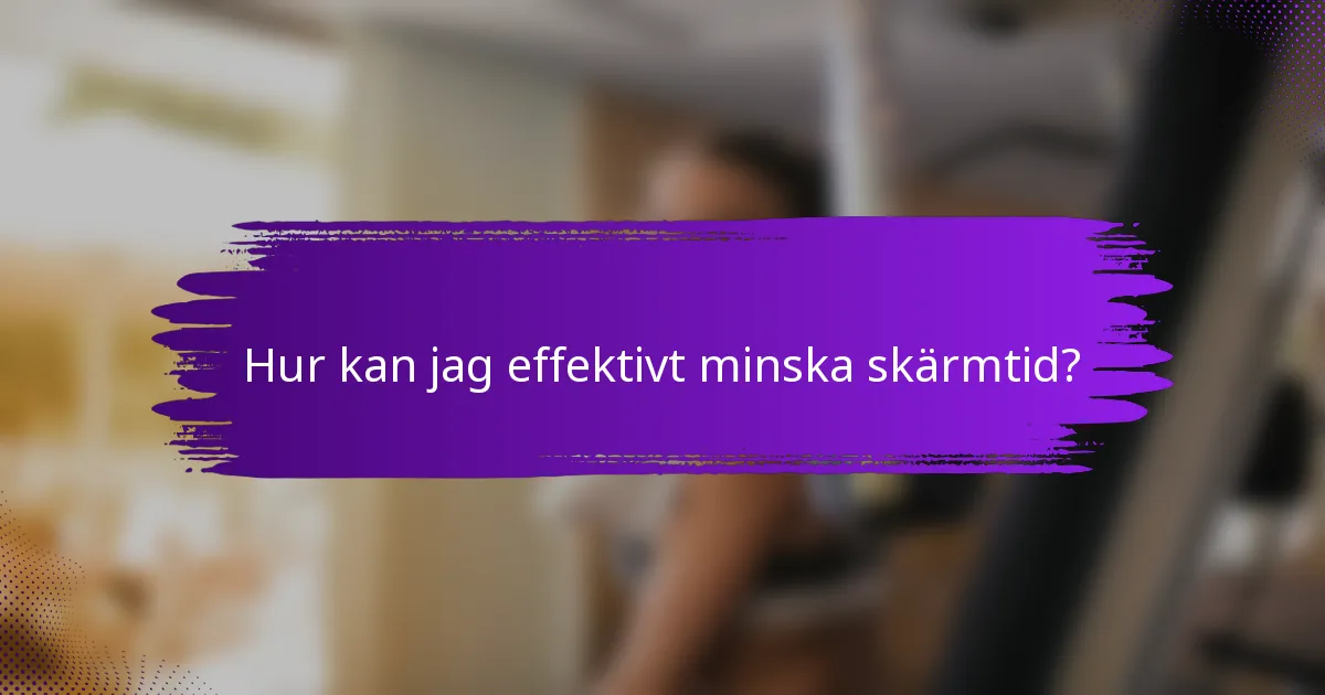 Hur kan jag effektivt minska skärmtid?
