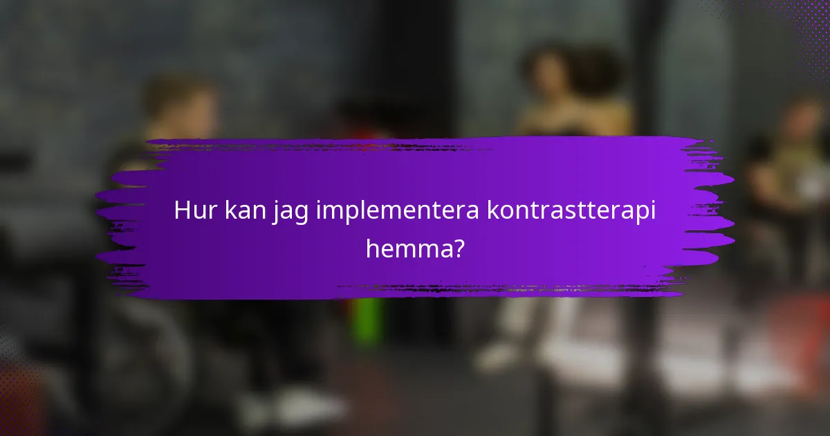Hur kan jag implementera kontrastterapi hemma?