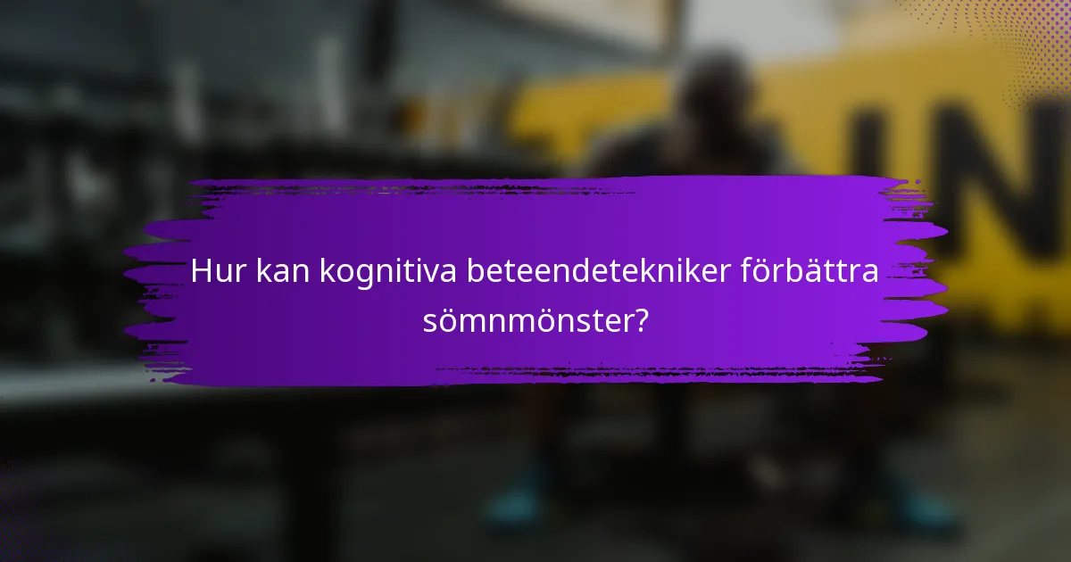 Hur kan kognitiva beteendetekniker förbättra sömnmönster?