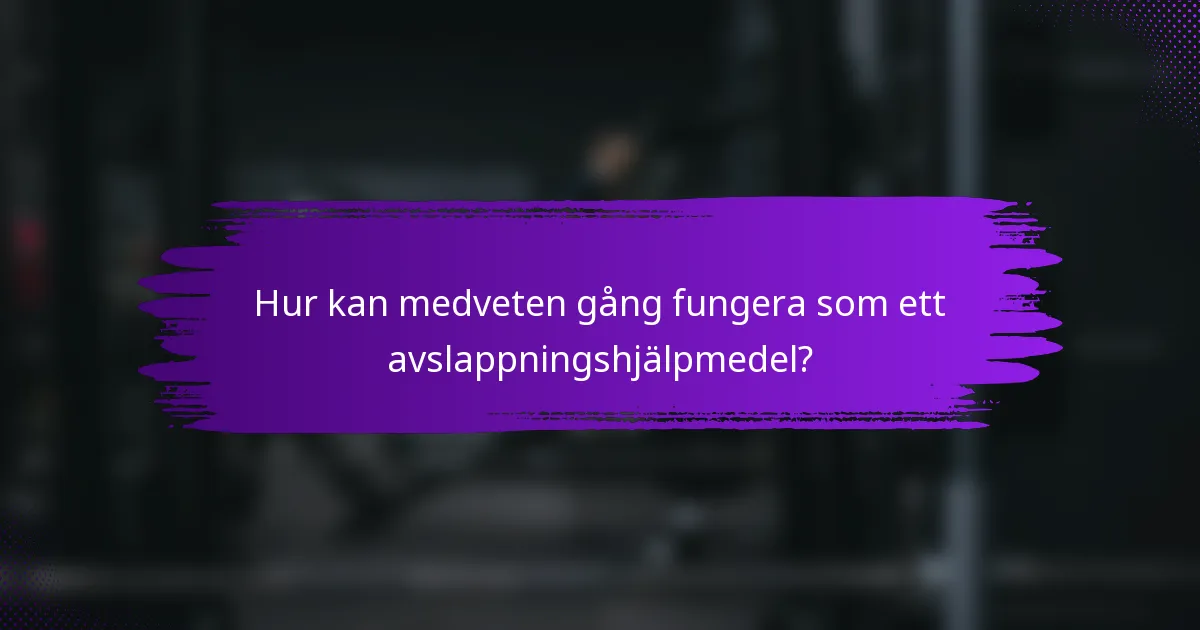 Hur kan medveten gång fungera som ett avslappningshjälpmedel?