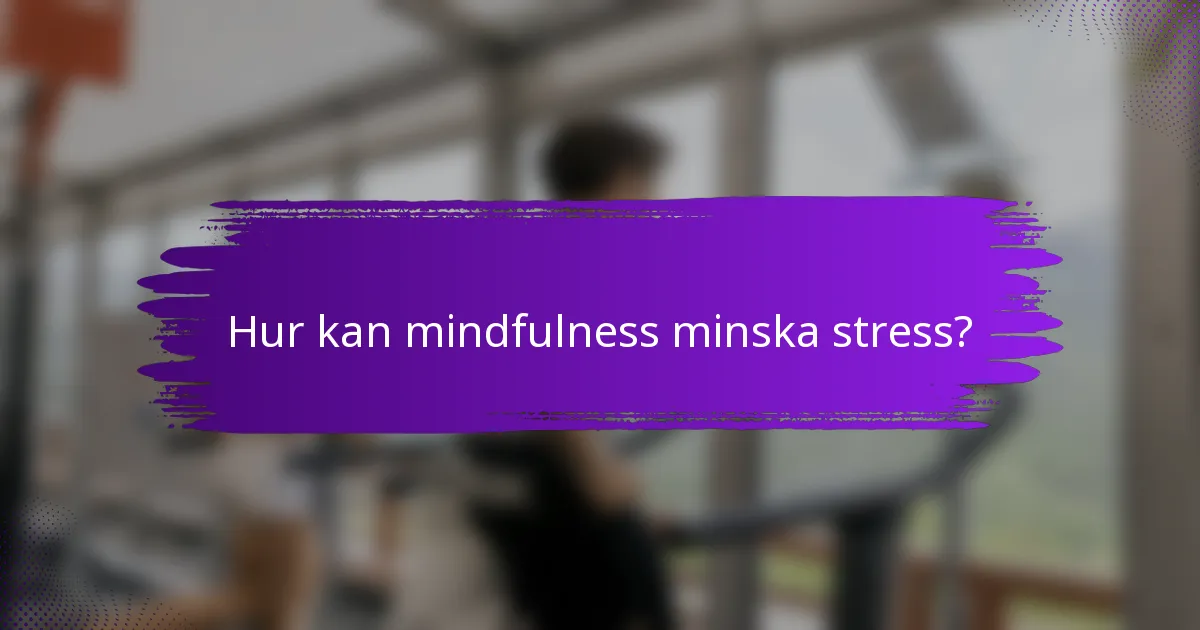 Hur kan mindfulness minska stress?