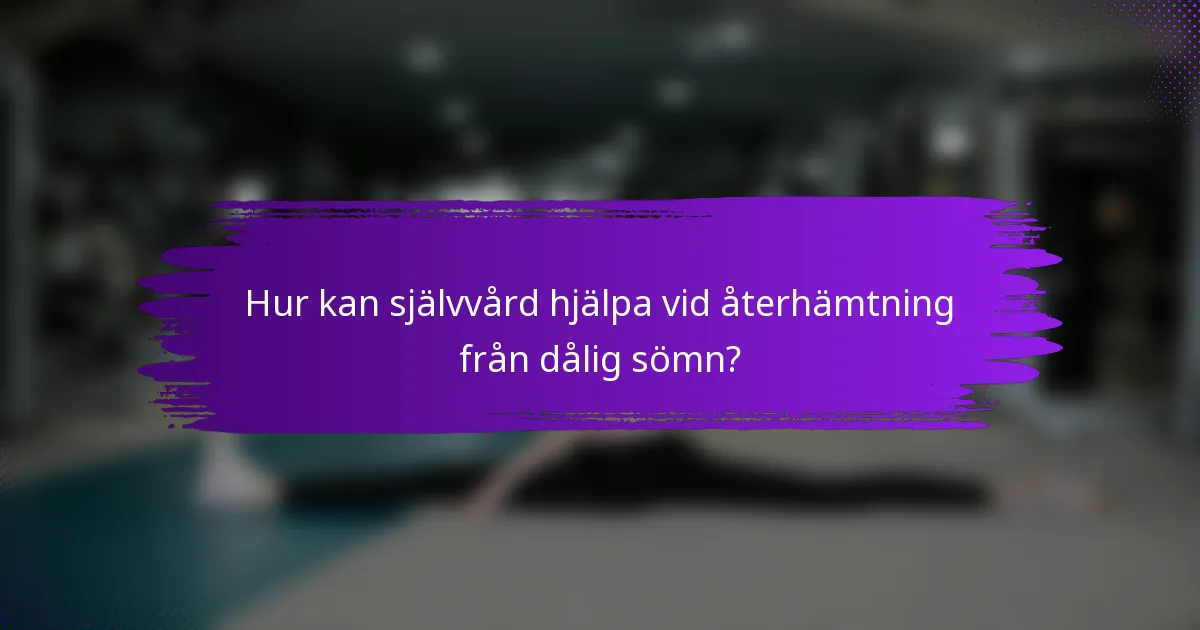 Hur kan självvård hjälpa vid återhämtning från dålig sömn?