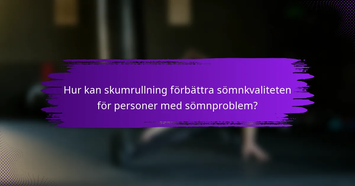 Hur kan skumrullning förbättra sömnkvaliteten för personer med sömnproblem?