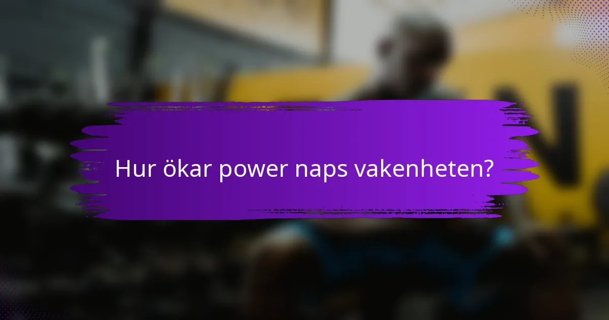 Hur ökar power naps vakenheten?