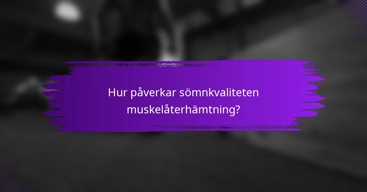 Hur påverkar sömnkvaliteten muskelåterhämtning?