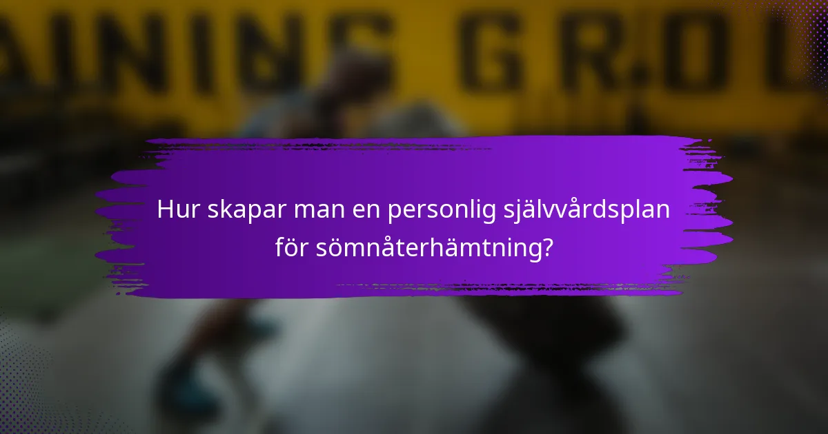 Hur skapar man en personlig självvårdsplan för sömnåterhämtning?