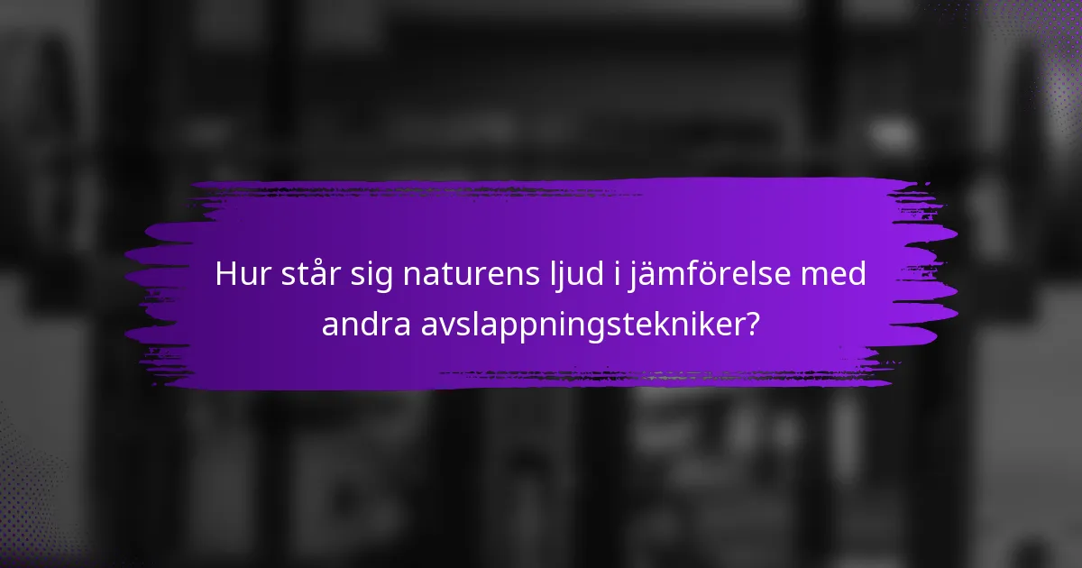 Hur står sig naturens ljud i jämförelse med andra avslappningstekniker?