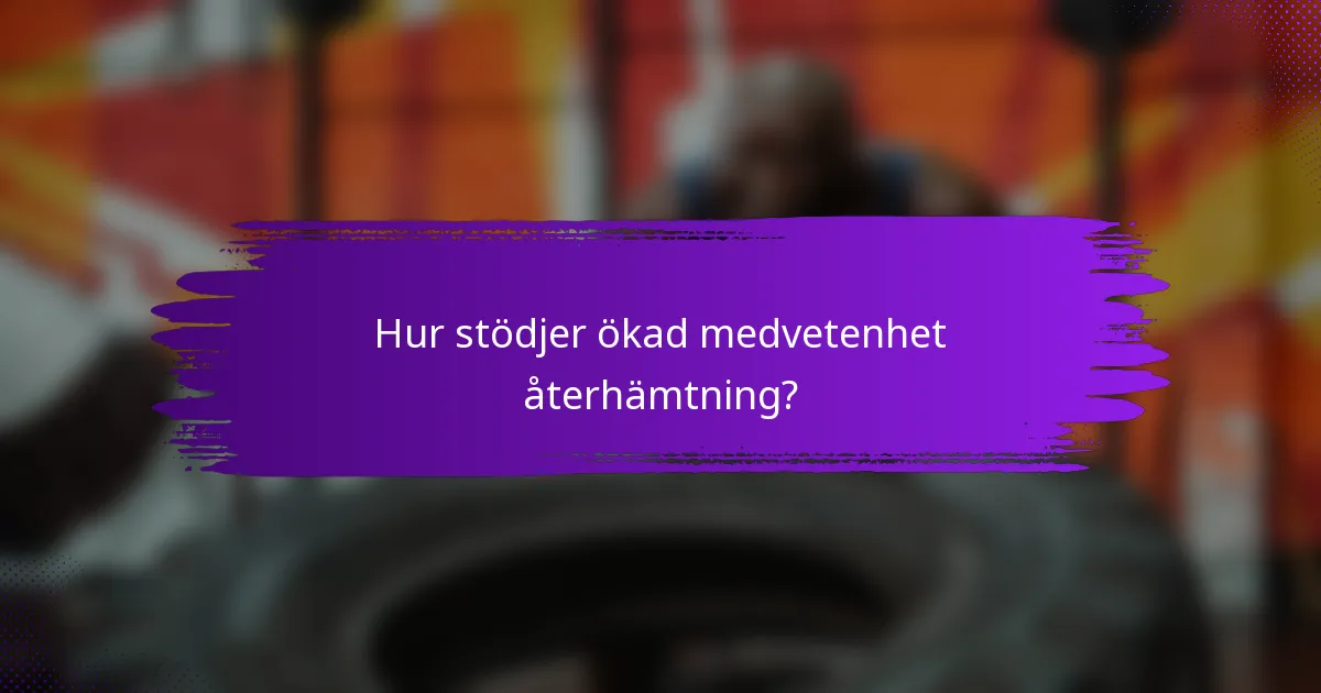 Hur stödjer ökad medvetenhet återhämtning?