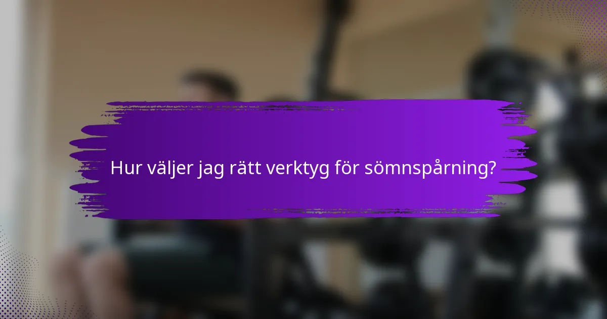 Hur väljer jag rätt verktyg för sömnspårning?