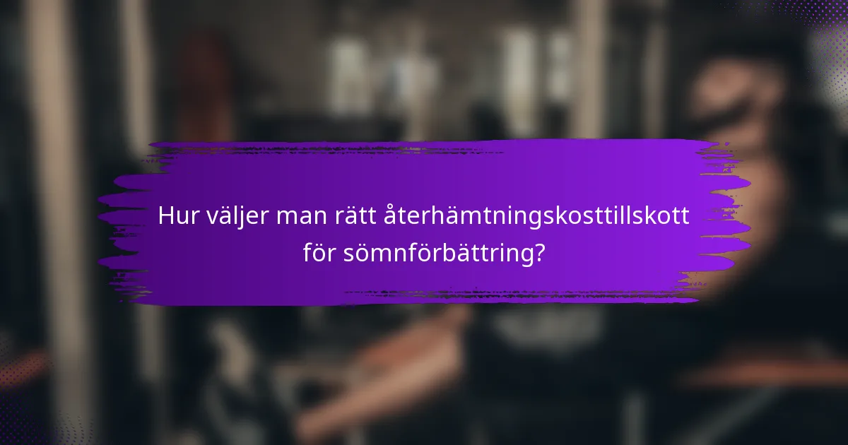 Hur väljer man rätt återhämtningskosttillskott för sömnförbättring?