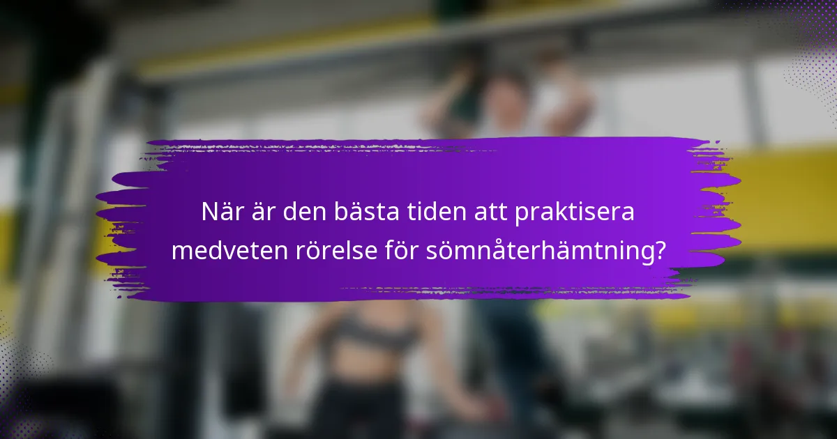 När är den bästa tiden att praktisera medveten rörelse för sömnåterhämtning?