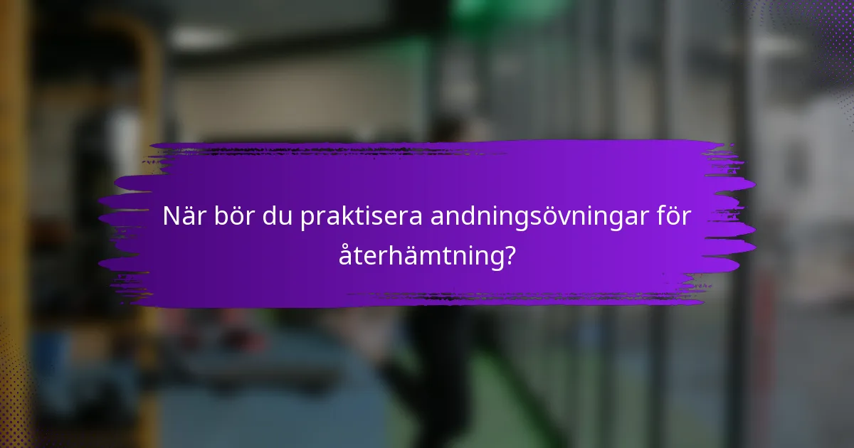 När bör du praktisera andningsövningar för återhämtning?