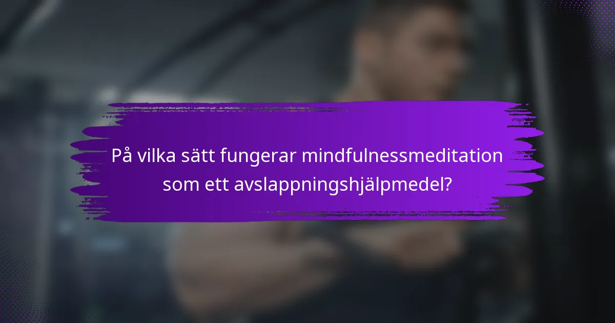 På vilka sätt fungerar mindfulnessmeditation som ett avslappningshjälpmedel?
