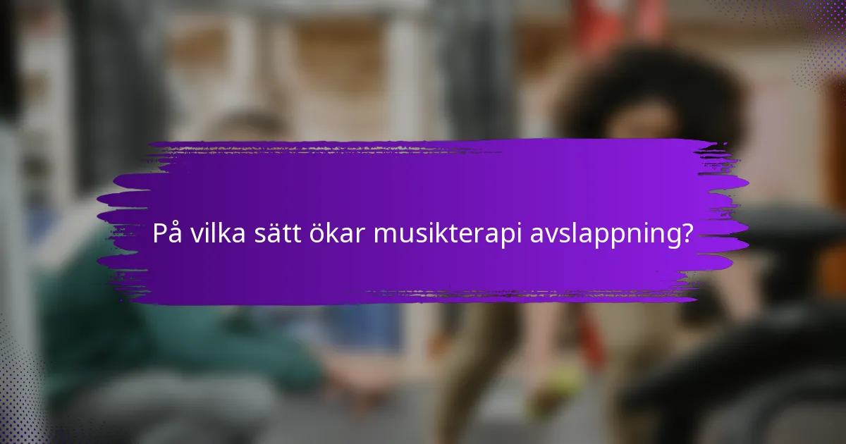 På vilka sätt ökar musikterapi avslappning?