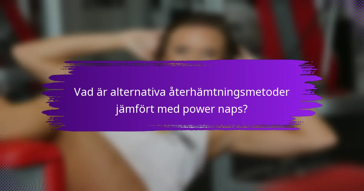 Vad är alternativa återhämtningsmetoder jämfört med power naps?