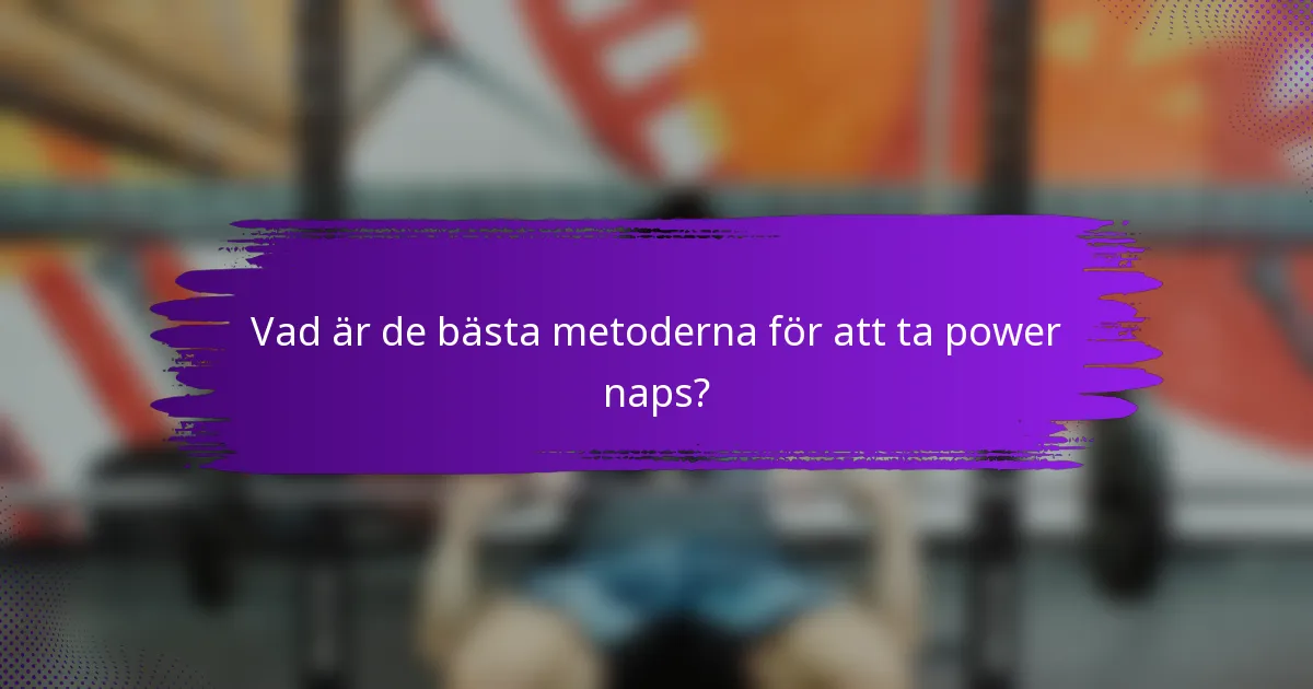 Vad är de bästa metoderna för att ta power naps?