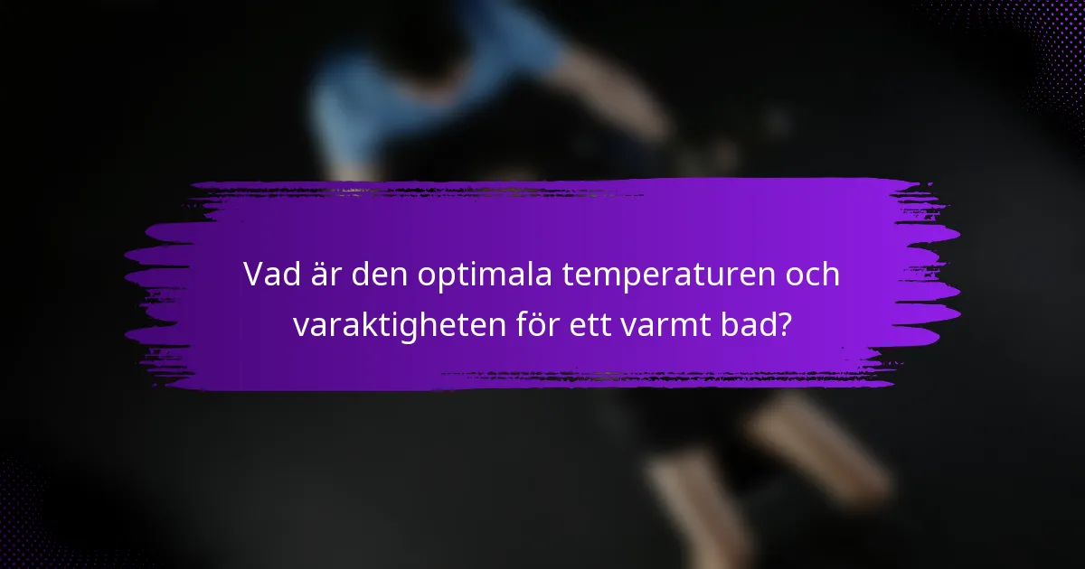 Vad är den optimala temperaturen och varaktigheten för ett varmt bad?