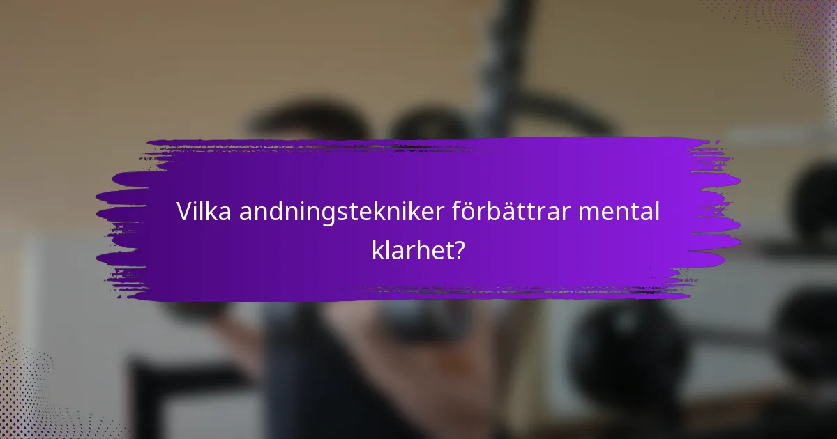 Vilka andningstekniker förbättrar mental klarhet?