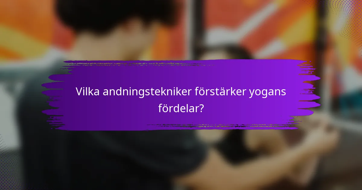 Vilka andningstekniker förstärker yogans fördelar?
