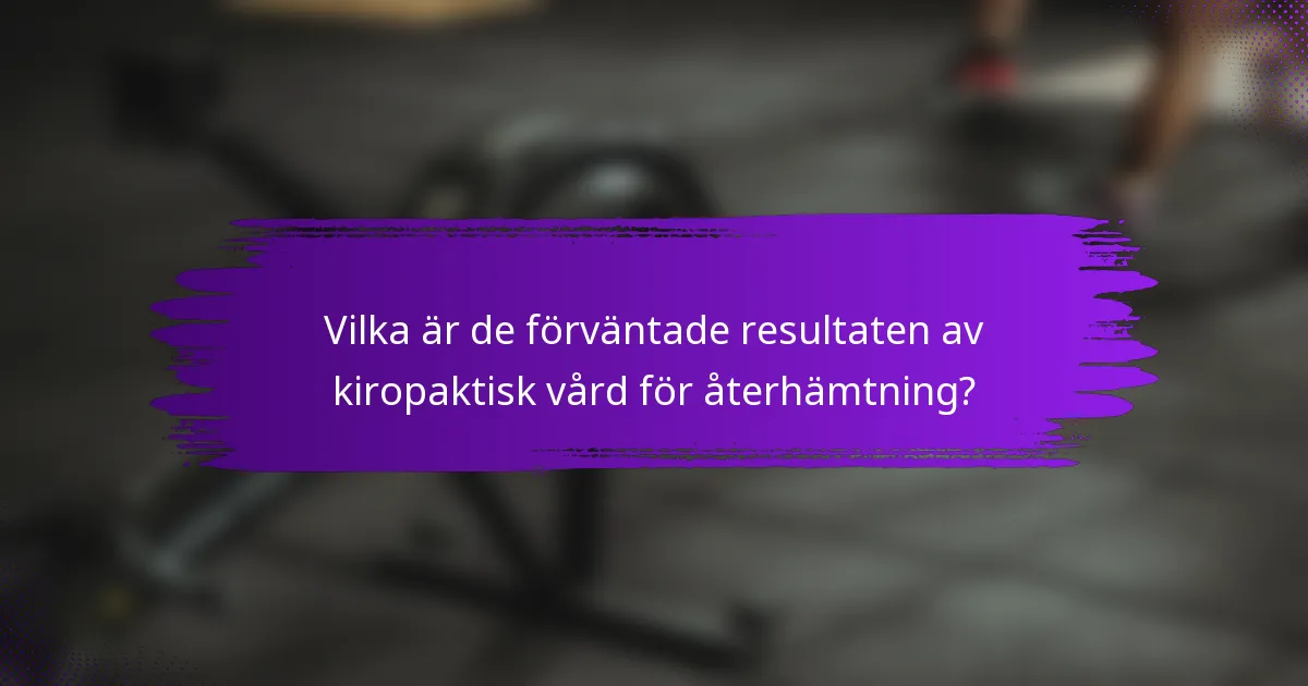 Vilka är de förväntade resultaten av kiropaktisk vård för återhämtning?