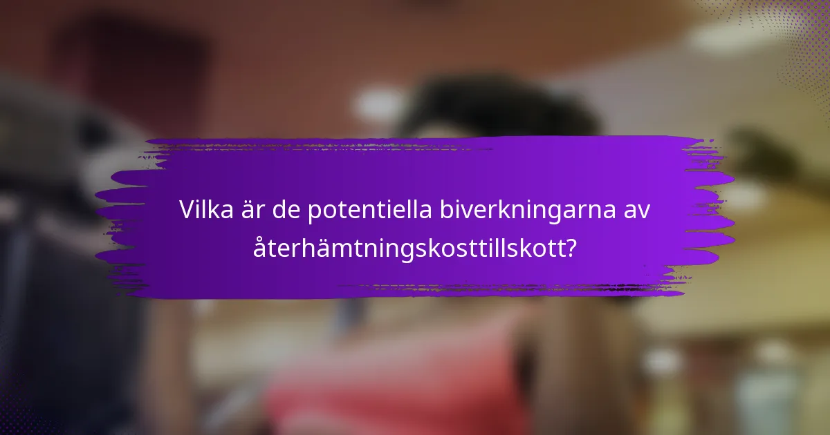Vilka är de potentiella biverkningarna av återhämtningskosttillskott?