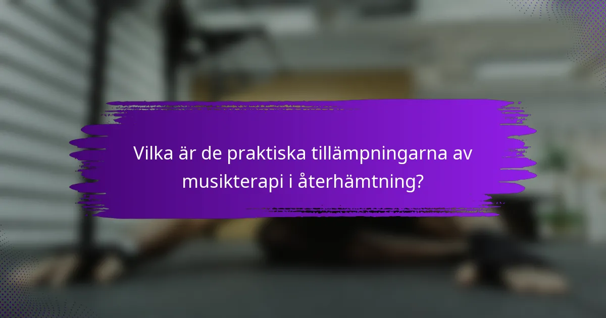 Vilka är de praktiska tillämpningarna av musikterapi i återhämtning?