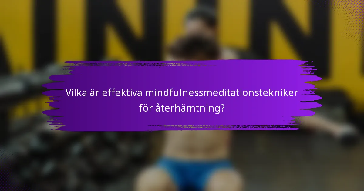 Vilka är effektiva mindfulnessmeditationstekniker för återhämtning?