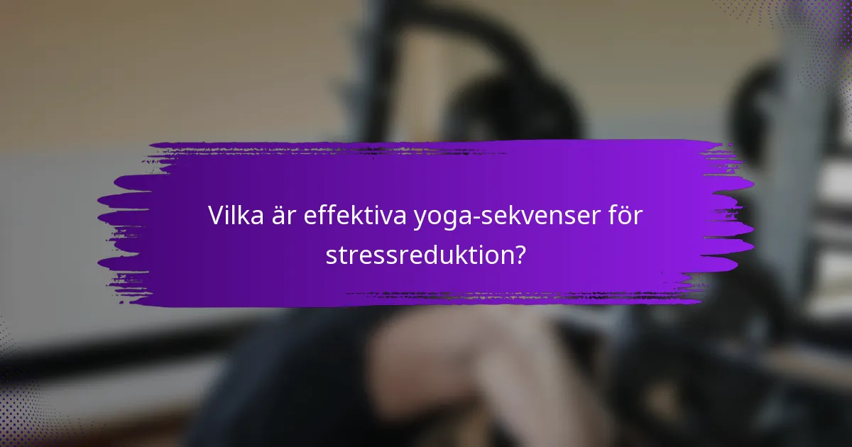 Vilka är effektiva yoga-sekvenser för stressreduktion?