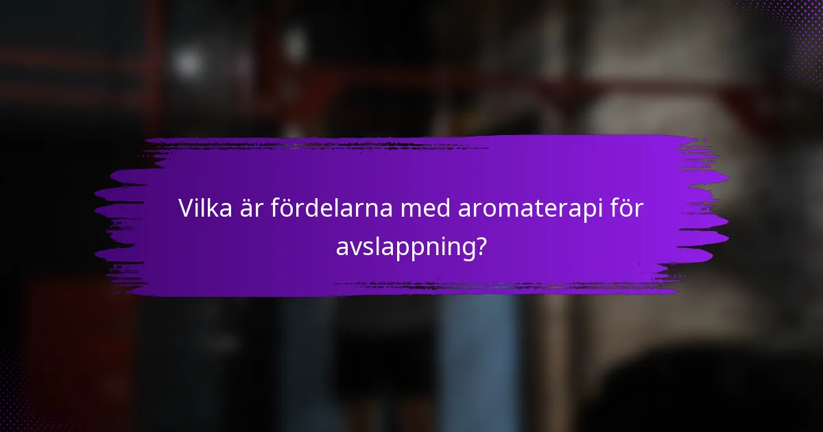 Vilka är fördelarna med aromaterapi för avslappning?