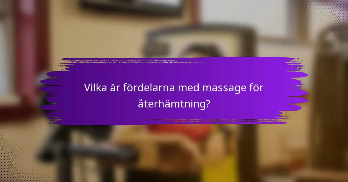 Vilka är fördelarna med massage för återhämtning?