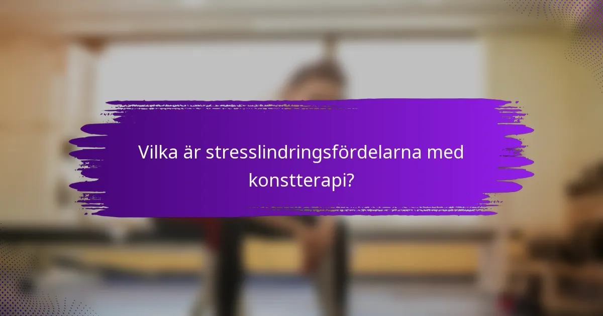 Vilka är stresslindringsfördelarna med konstterapi?