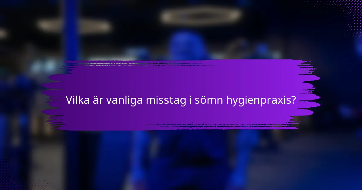 Vilka är vanliga misstag i sömn hygienpraxis?