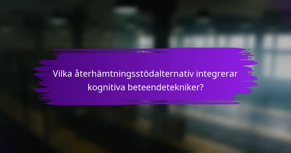 Vilka återhämtningsstödalternativ integrerar kognitiva beteendetekniker?