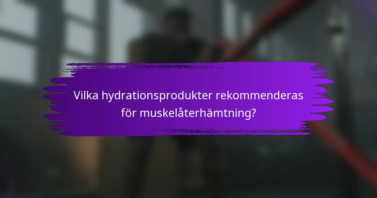 Vilka hydrationsprodukter rekommenderas för muskelåterhämtning?
