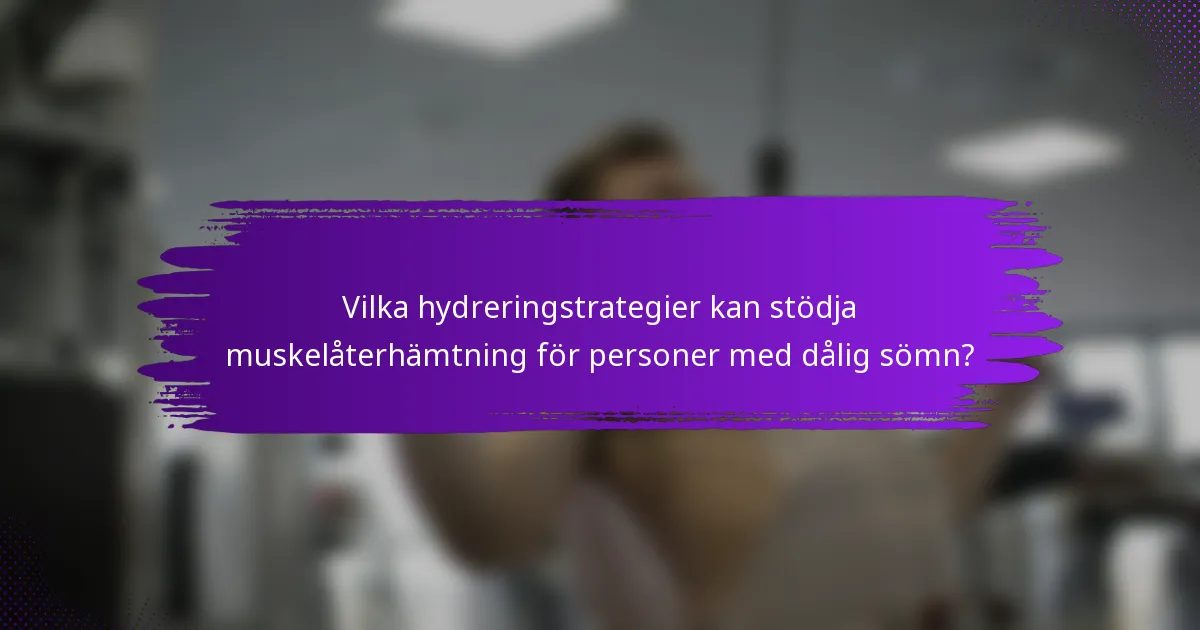 Vilka hydreringstrategier kan stödja muskelåterhämtning för personer med dålig sömn?