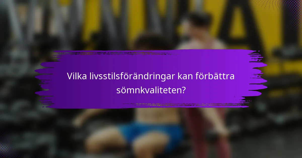 Vilka livsstilsförändringar kan förbättra sömnkvaliteten?