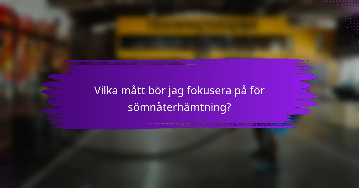 Vilka mått bör jag fokusera på för sömnåterhämtning?