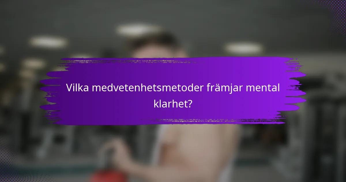 Vilka medvetenhetsmetoder främjar mental klarhet?