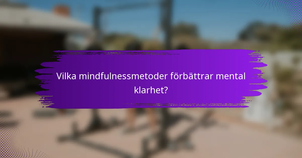 Vilka mindfulnessmetoder förbättrar mental klarhet?