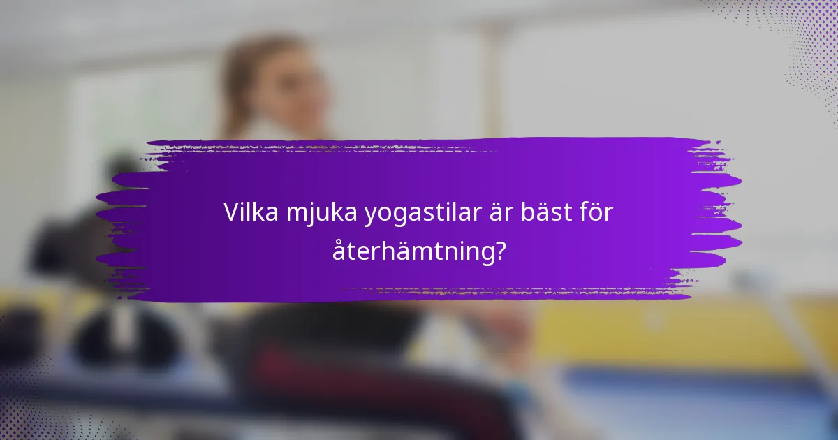 Vilka mjuka yogastilar är bäst för återhämtning?