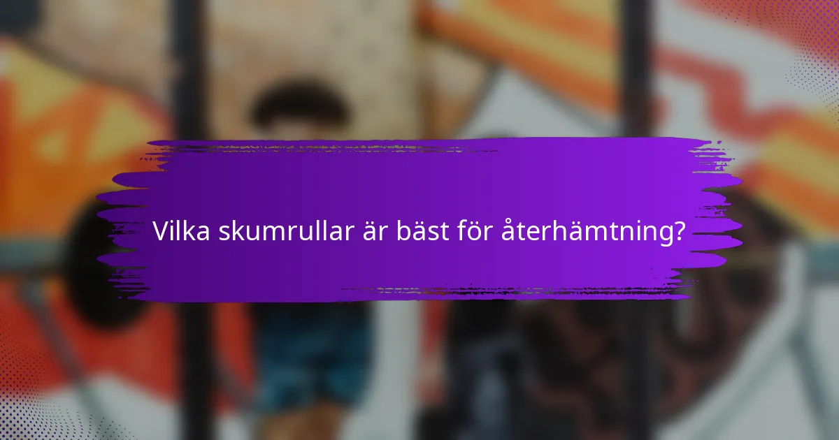 Vilka skumrullar är bäst för återhämtning?