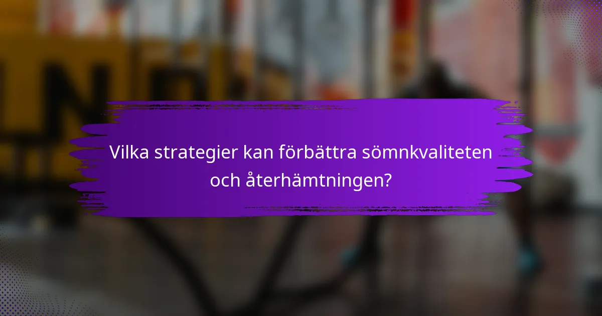 Vilka strategier kan förbättra sömnkvaliteten och återhämtningen?