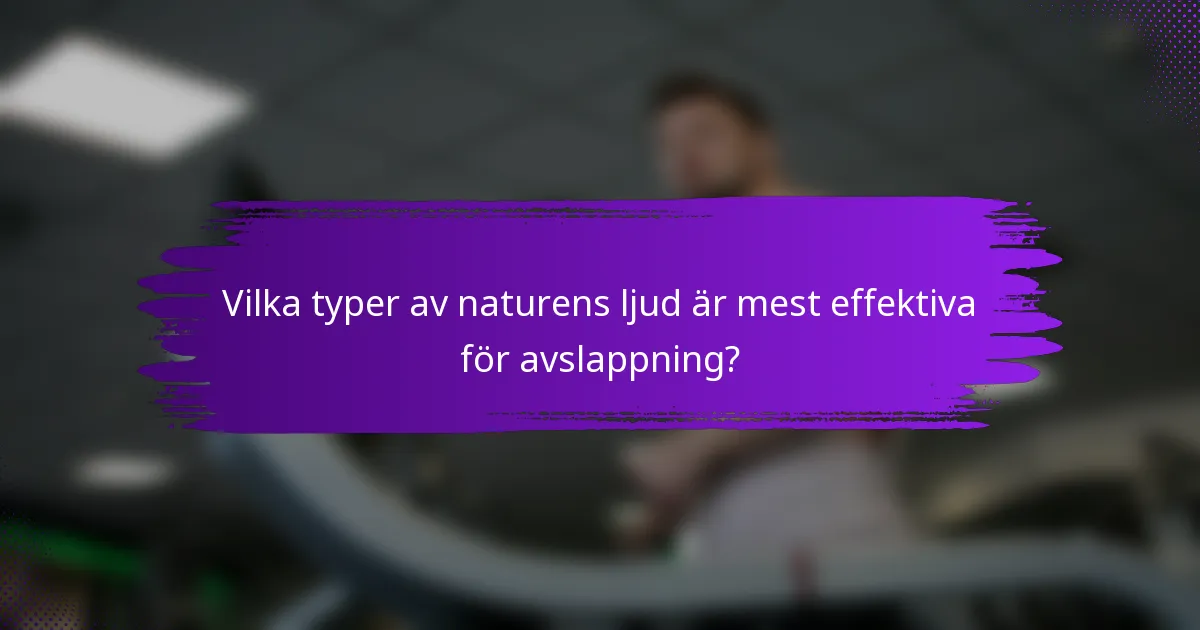 Vilka typer av naturens ljud är mest effektiva för avslappning?