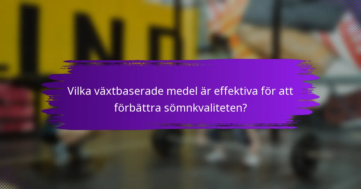 Vilka växtbaserade medel är effektiva för att förbättra sömnkvaliteten?